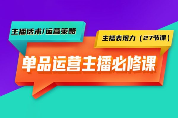 單品運營實操主播必修課：主播話術/運營策略/主播表現力（27節課）