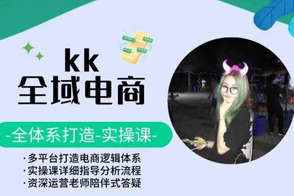 KK全域電商，全體系打造實操課，多平臺打造電商邏輯體系