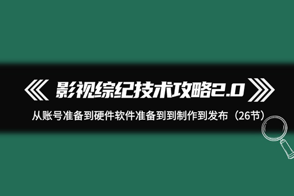 影視 綜紀技術攻略2.0：從賬號準備到硬件軟件準備到到制作到發布（26節）