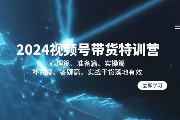 2024視頻號帶貨特訓營：心理篇、準備篇、實操篇、補充篇、答疑篇，實戰干貨落地有效