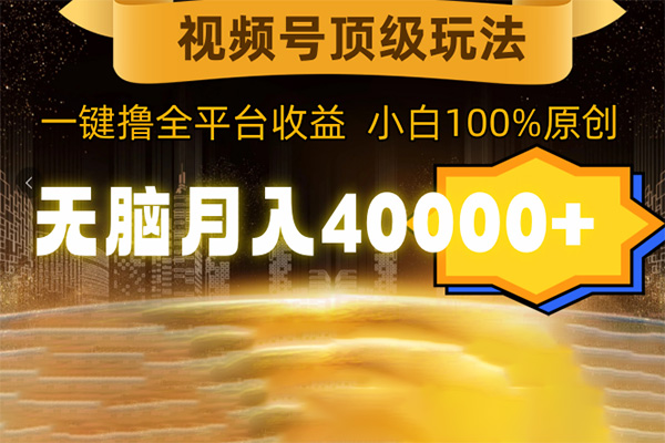 視頻號頂級玩法，無腦月入40000+，一鍵擼全平臺收益，純小白也能100%原創