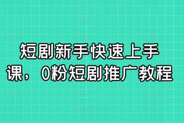 短劇新手快速上手課，0粉短劇推廣教程