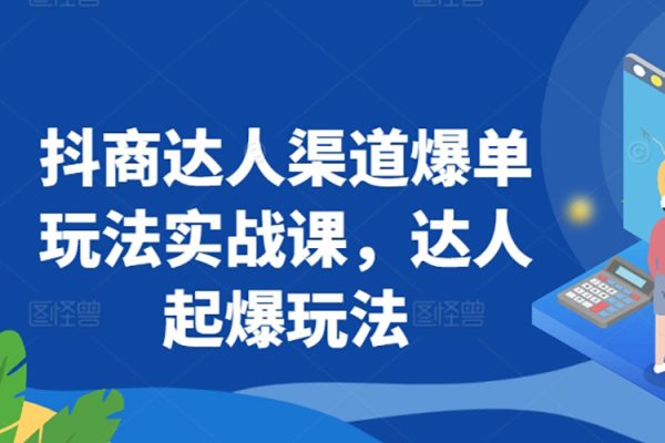 抖商達人渠道爆單玩法實戰課，達人起爆玩法