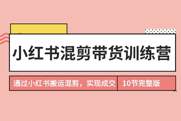 小紅書混剪帶貨訓練營，通過小紅書搬運混剪，實現成交，開啟小紅書電商之旅