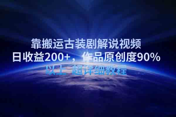 靠搬運古裝劇解說視頻，日收益200+，作品原創度90%以上，超詳細教程【揭秘】