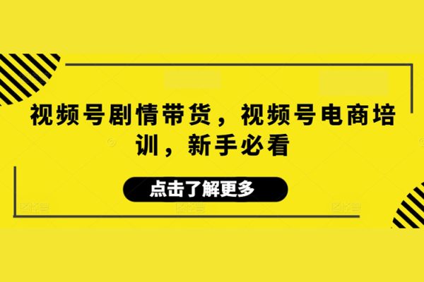 視頻號劇情帶貨，視頻號電商培訓，新手必看