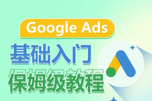 Google Ads基礎入門保姆級教程，系統拆解廣告形式，關鍵詞的商業認知，谷歌廣告結構