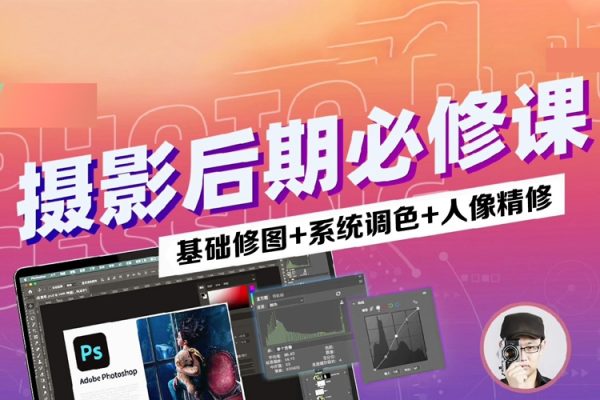 攝影后期系統課(基礎修圖+系統調色+人像精修)