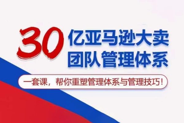 30億亞馬遜大賣團(tuán)隊(duì)管理體系，一套課幫你重塑管理體系與管理技巧