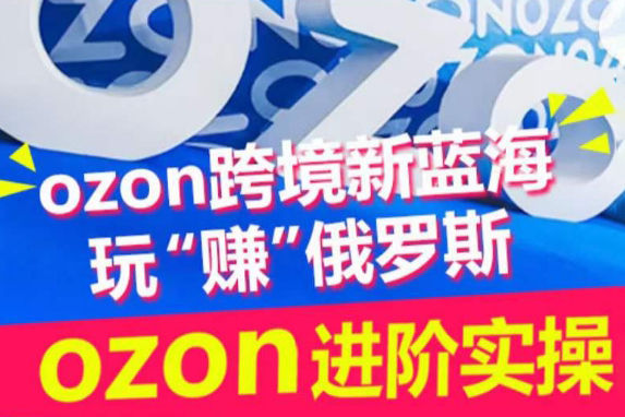 ozon跨境新藍海玩“賺”俄羅斯，ozon進階實操訓練營