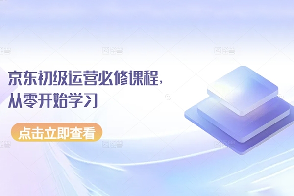 京東初級運營必修課程，從零開始學習京東電商運營