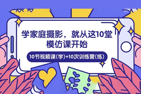 家庭日記：學家庭攝影，就從這10堂模仿課開始 ，10節視頻課(學)+10次訓練營(練)