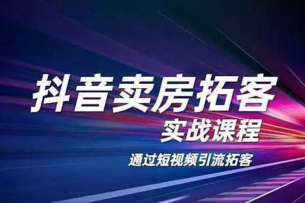 抖音賣房拓客實戰課程，房產經紀人專屬課程