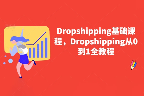 Dropshipping基礎課程，Dropshipping從0到1全教程