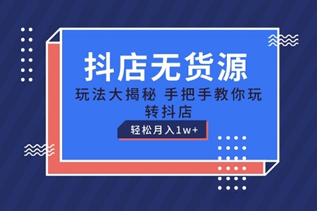 抖店無貨源玩法，保姆級教程手把手教你玩轉抖店，輕松月入1W+【揭秘】