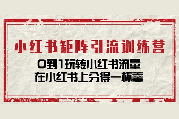 小紅書矩陣引流訓練營：0到1玩轉小紅書流量，在小紅書上分得一杯羹