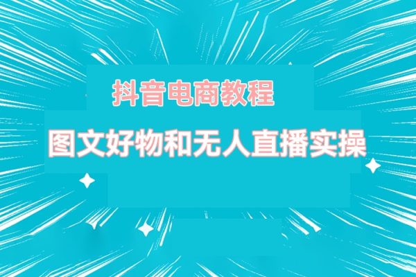 圖文好物和無人直播實操，抖音電商教程