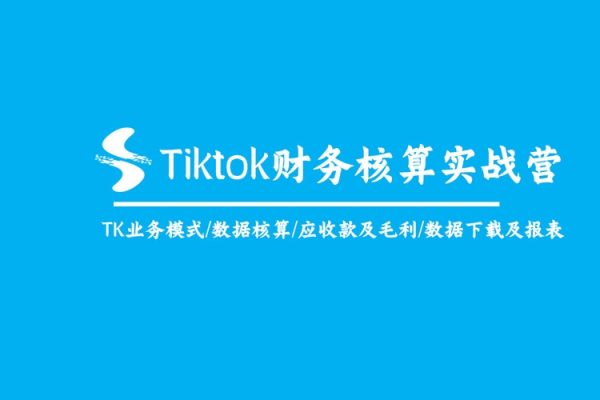 Tiktok財(cái)務(wù)核算實(shí)戰(zhàn)營：TK業(yè)務(wù)模式/數(shù)據(jù)核算/應(yīng)收款及毛利/數(shù)據(jù)下載及報(bào)表