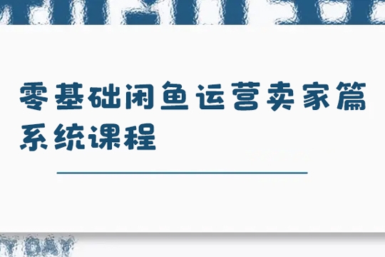 零基礎閑魚運營賣家篇系統課程，門檻低，0成本，一個月多賺個兩三千多的零花錢