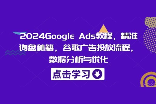 Google Ads教程，精準詢盤秘籍，谷歌廣告投放流程，數據分析與優化