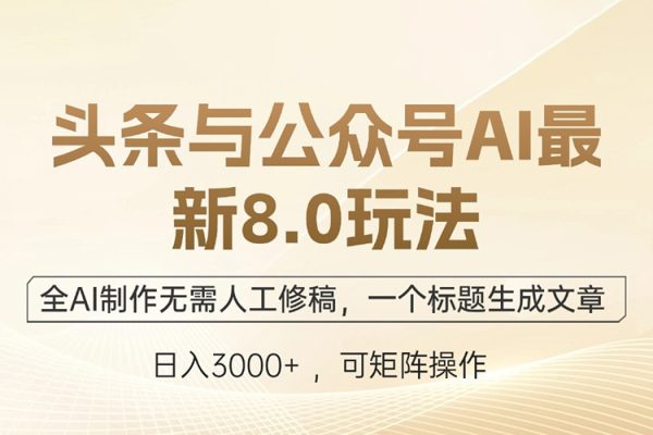 頭條與公眾號AI最新8.0玩法，全AI制作無需人工修稿，一個標題生成文章，日入3000+【項目拆解】