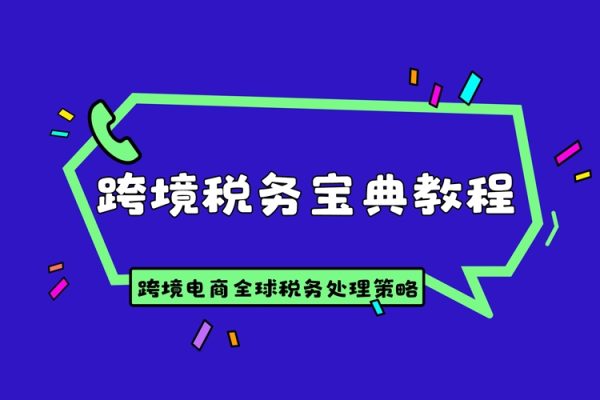 跨境稅務寶典教程：跨境電商全球稅務處理策略