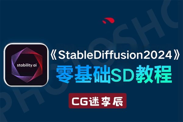 CG迷李辰全面掌握Stable diffusion系統教程2024AI課程