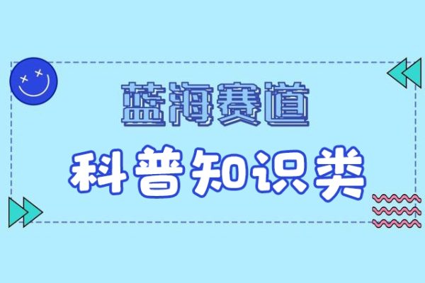 藍海賽道科普知識類視頻，一分鐘一條， 廣告+帶貨雙份收益，輕松日入300+【項目拆解】