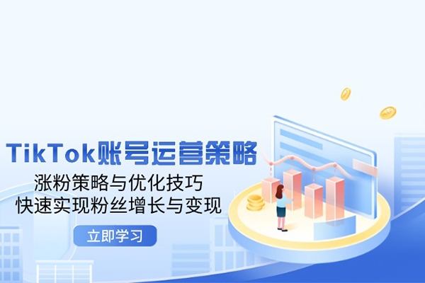 TikTok賬號運營策略：漲粉策略與優化技巧，快速實現粉絲增長與變現