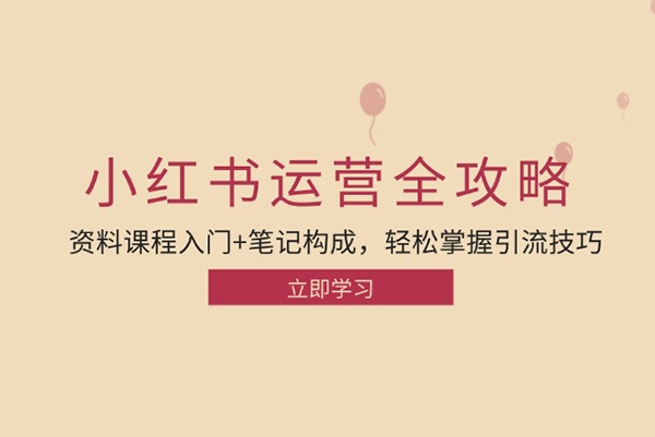 小紅書運營引流全攻略：資料課程入門+筆記構(gòu)成，輕松掌握引流技巧