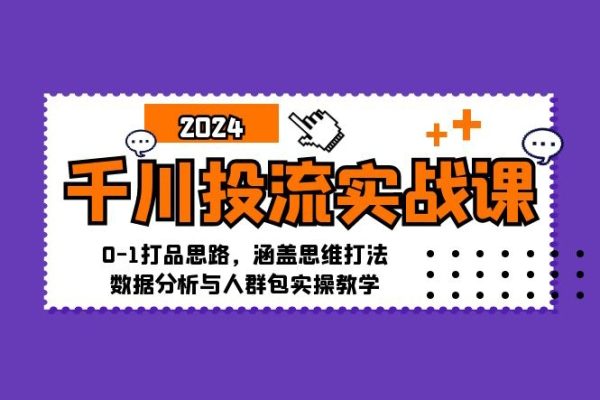 千川投流實(shí)戰(zhàn)課：0-1打品思路，涵蓋思維打法、數(shù)據(jù)分析與人群包實(shí)操教學(xué)