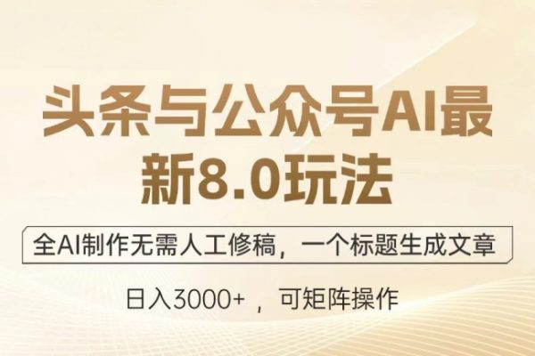 頭條與公眾號AI最新8.0玩法，全AI制作無需人工修稿，一個標題生成文章【項目拆解】