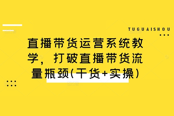 直播帶貨運營系統教學，打破直播帶貨流量瓶頸(干貨+實操)